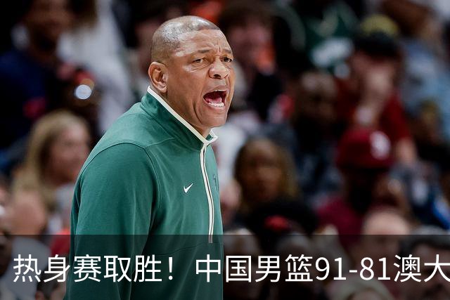 热身赛取胜！中国男篮91-81澳大利亚！王俊杰闪耀全场